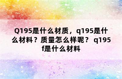 Q195是什么材质，q195是什么材料？质量怎么样呢？ q195f是什么材料